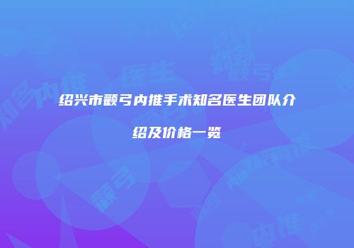 绍兴市颧弓内推手术知名医生团队介绍及价格一览