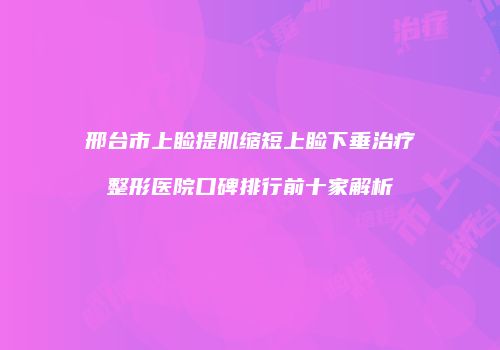 邢台市上睑提肌缩短上睑下垂治疗整形医院口碑排行前十家解析