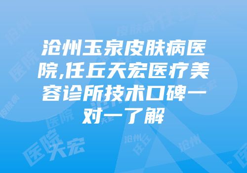 沧州玉泉皮肤病医院,任丘天宏医疗美容诊所技术口碑一对一了解