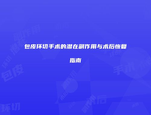 包皮环切手术的潜在副作用与术后恢复指南