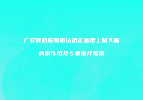 广安额肌筋膜瓣法矫正重度上睑下垂的副作用及专家选择指南