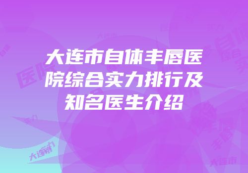 大连市自体丰唇医院综合实力排行及知名医生介绍