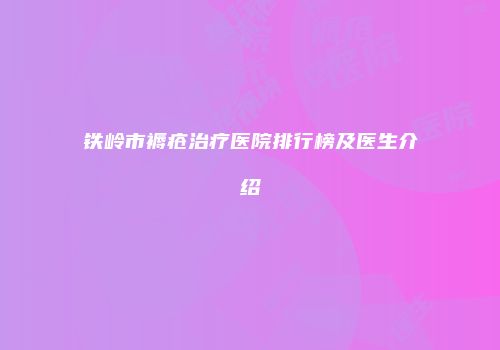 铁岭市褥疮治疗医院排行榜及医生介绍