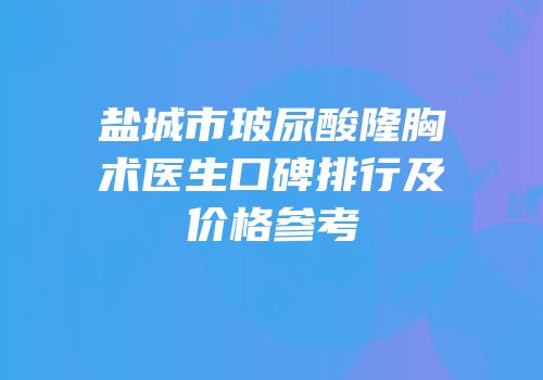 盐城市玻尿酸隆胸术医生口碑排行及价格参考