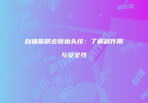 自体脂肪去除抬头纹：了解副作用与安全性