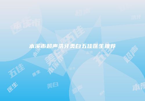 本溪市超声洗牙美白五佳医生推荐