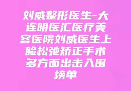 刘威整形医生-大连明医汇医疗美容医院刘威医生上睑松弛矫正手术多方面出击入围榜单