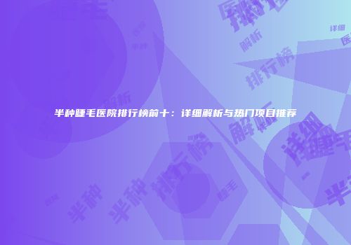 半种睫毛医院排行榜前十：详细解析与热门项目推荐
