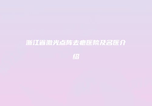 浙江省激光点阵去疤医院及名医介绍