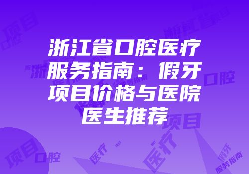 浙江省口腔医疗服务指南：假牙项目价格与医院医生推荐