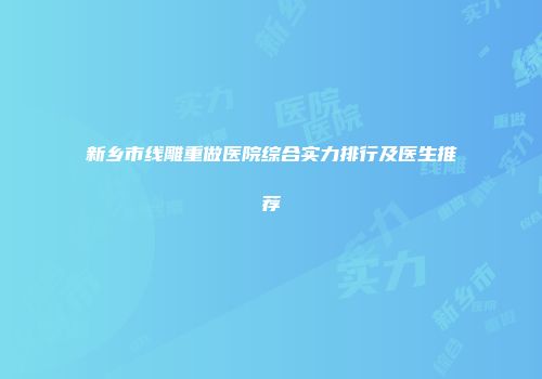 新乡市线雕重做医院综合实力排行及医生推荐