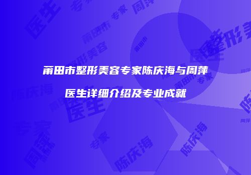 莆田市整形美容专家陈庆海与周萍医生详细介绍及专业成就