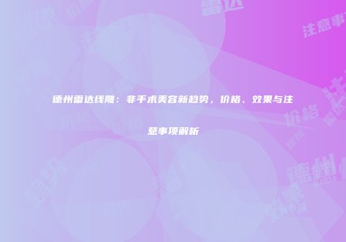 德州雷达线雕：非手术美容新趋势，价格、效果与注意事项解析