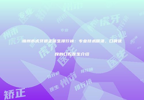 锦州市虎牙矫正医生排行榜：专业技术精湛，口碑优良的口腔医生介绍