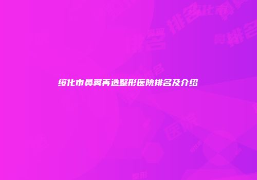 绥化市鼻翼再造整形医院排名及介绍
