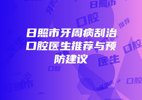日照市牙周病刮治口腔医生推荐与预防建议