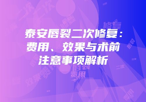 泰安唇裂二次修复：费用、效果与术前注意事项解析