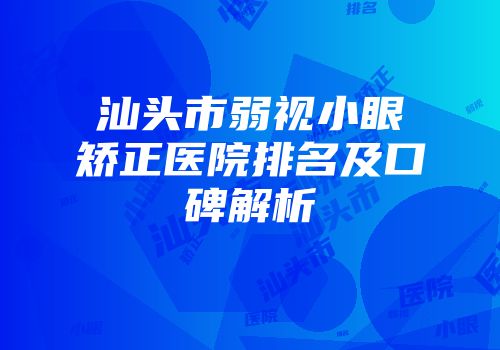 汕头市弱视小眼矫正医院排名及口碑解析