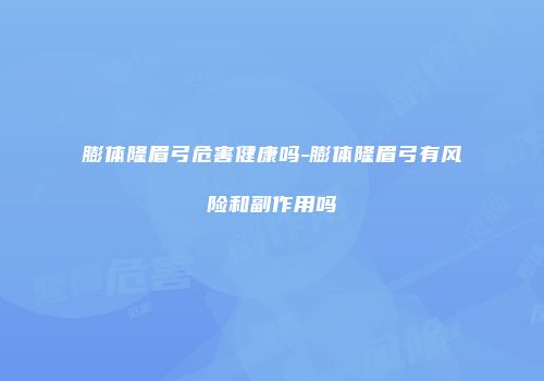 膨体隆眉弓危害健康吗-膨体隆眉弓有风险和副作用吗