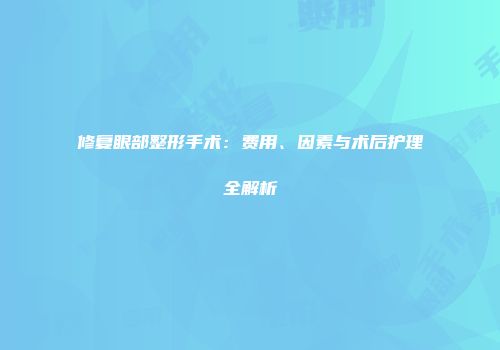 修复眼部整形手术：费用、因素与术后护理全解析