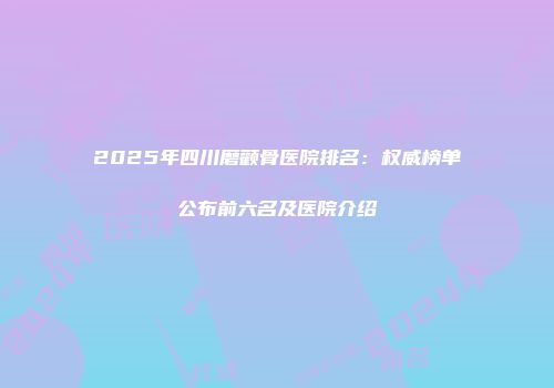 2025年四川磨颧骨医院排名：权威榜单公布前六名及医院介绍