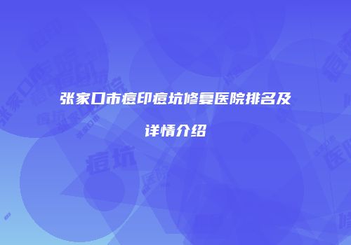 张家口市痘印痘坑修复医院排名及详情介绍