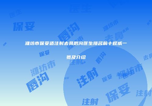 潍坊市保妥适注射去鼻唇沟医生排名前十权威一览及介绍
