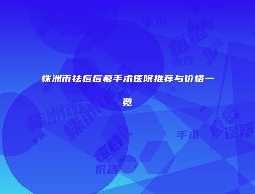 株洲市祛痘痘痕手术医院推荐与价格一览