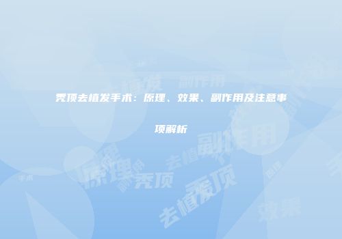 秃顶去植发手术：原理、效果、副作用及注意事项解析