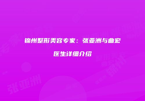 锦州整形美容专家：张亚洲与曲宏医生详细介绍