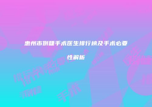 惠州市倒睫手术医生排行榜及手术必要性解析