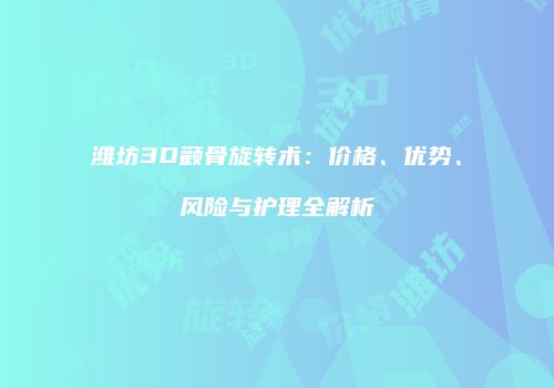 潍坊3D颧骨旋转术：价格、优势、风险与护理全解析