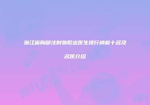 浙江省胸部注射物取出医生排行榜前十名及名医介绍