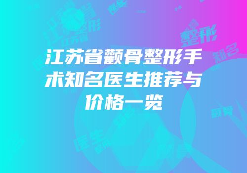 江苏省颧骨整形手术知名医生推荐与价格一览