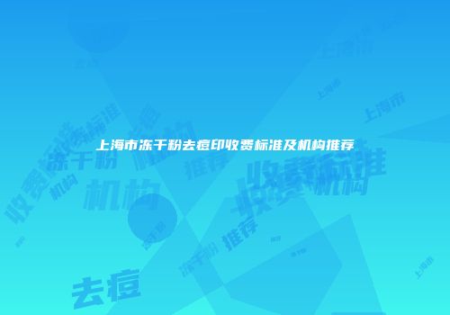 上海市冻干粉去痘印收费标准及机构推荐