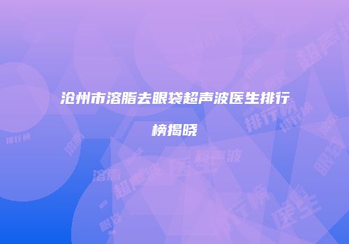 沧州市溶脂去眼袋超声波医生排行榜揭晓