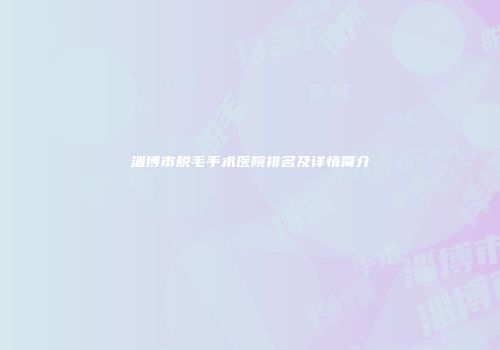 淄博市脱毛手术医院排名及详情简介