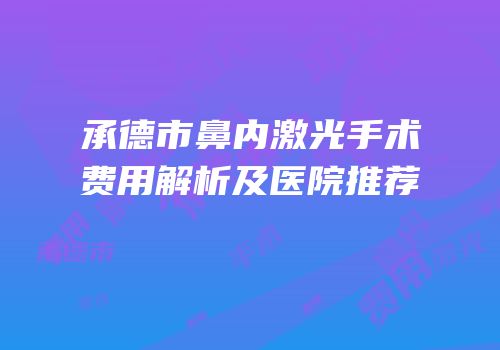 承德市鼻内激光手术费用解析及医院推荐