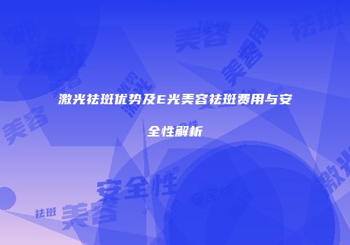 激光祛斑优势及E光美容祛斑费用与安全性解析