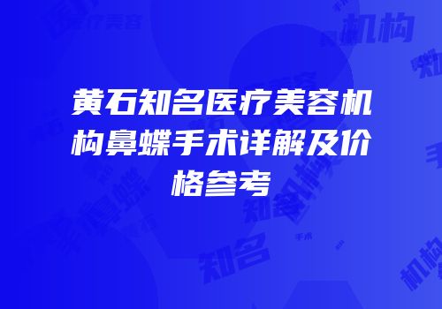 黄石知名医疗美容机构鼻蝶手术详解及价格参考