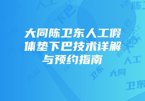 大同陈卫东人工假体垫下巴技术详解与预约指南