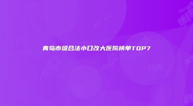 青岛市缝合法小口改大医院榜单TOP7