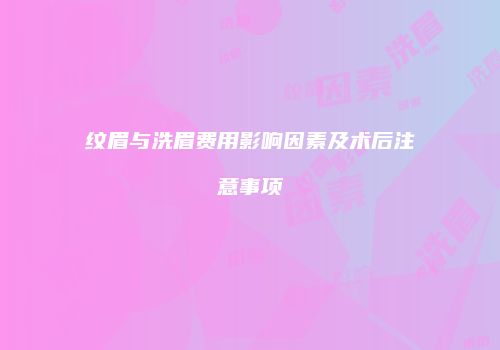 纹眉与洗眉费用影响因素及术后注意事项