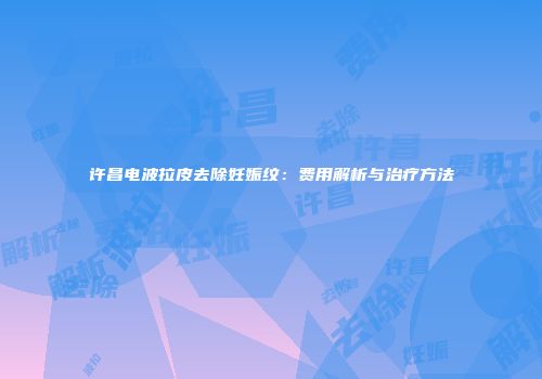 许昌电波拉皮去除妊娠纹：费用解析与治疗方法
