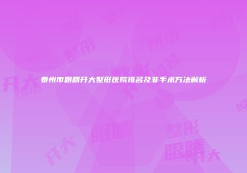 泰州市眼睛开大整形医院排名及非手术方法解析