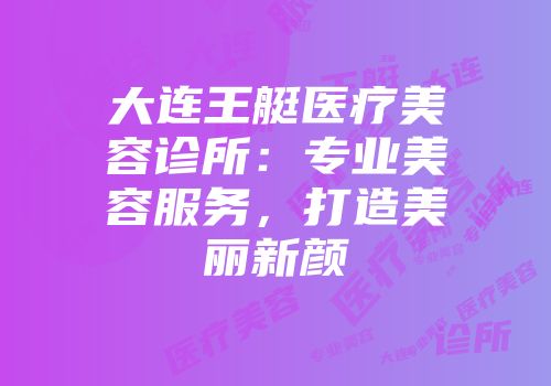 大连王艇医疗美容诊所：专业美容服务，打造美丽新颜