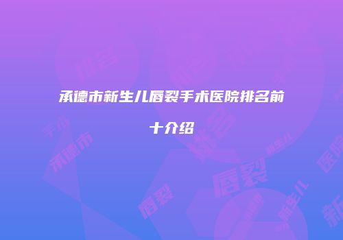 承德市新生儿唇裂手术医院排名前十介绍