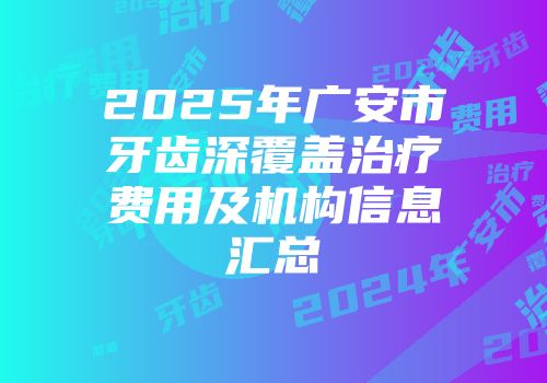 2025年广安市牙齿深覆盖治疗费用及机构信息汇总