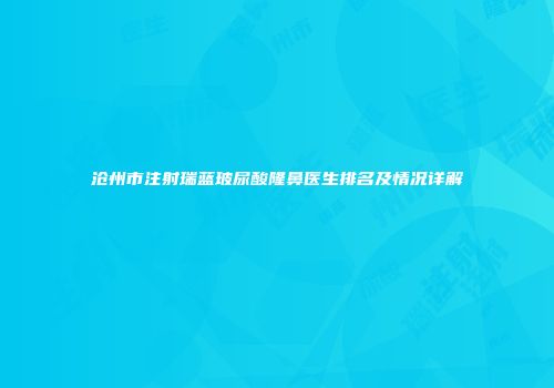 沧州市注射瑞蓝玻尿酸隆鼻医生排名及情况详解