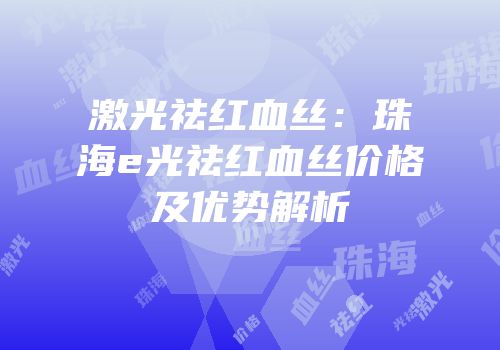 激光祛红血丝：珠海e光祛红血丝价格及优势解析